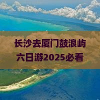 长沙去厦门鼓浪屿六日游