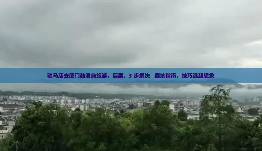 驻马店去厦门鼓浪屿旅游