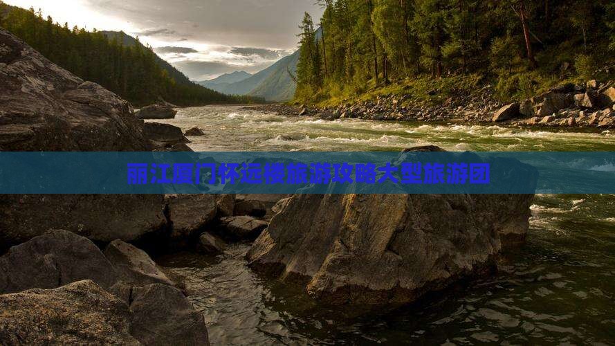 丽江去厦门怀远楼大型旅游团