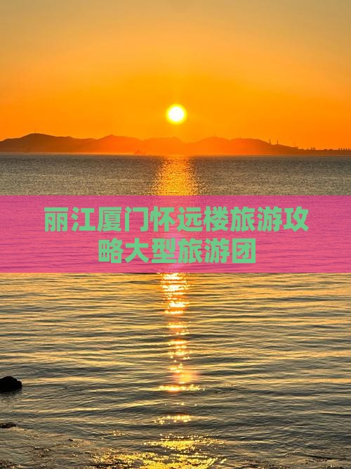丽江去厦门怀远楼大型旅游团