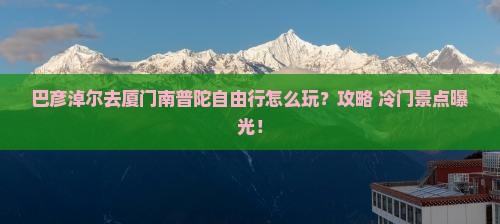 巴彦淖尔去厦门南普陀自由行
