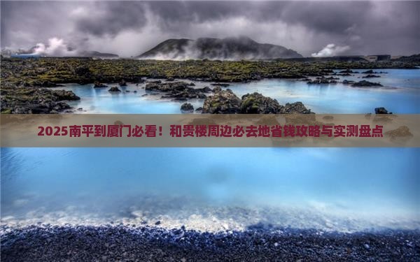 南平到厦门和贵楼必去地