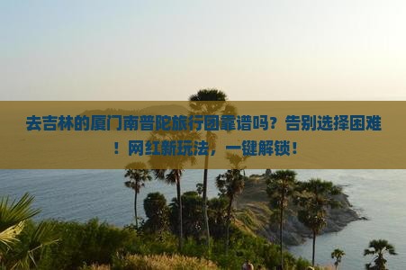 吉林去厦门南普陀旅行社