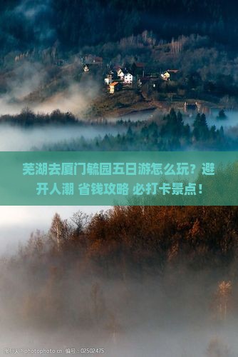 芜湖去厦门毓园五日游