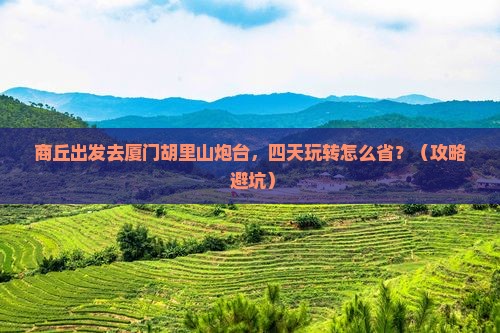 商丘到厦门胡里山炮台四日游