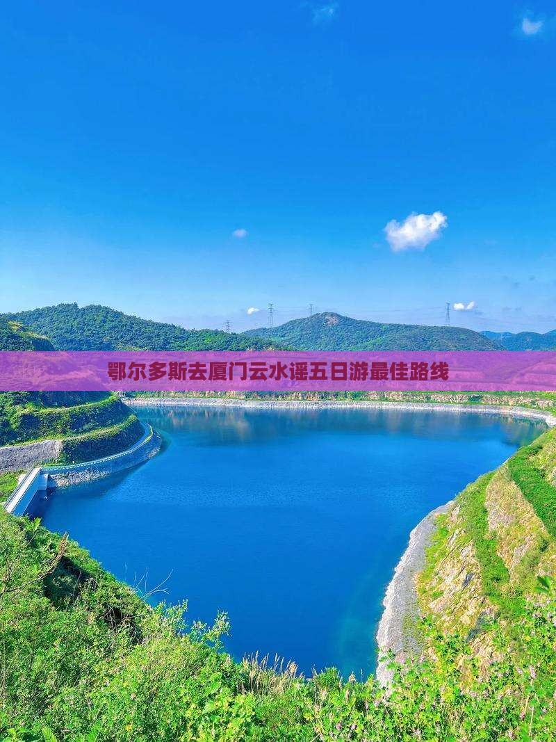 鄂尔多斯去厦门云水谣五日游