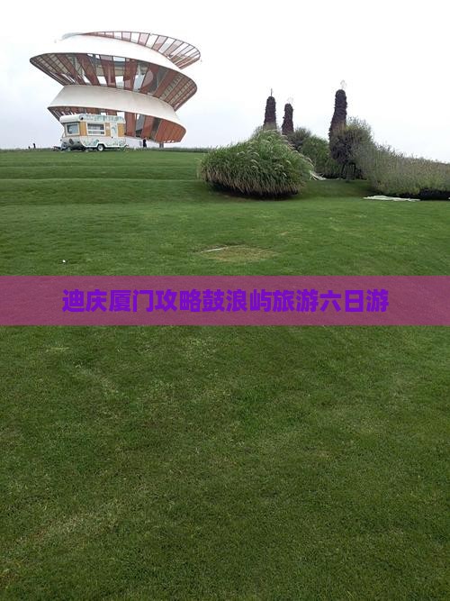 迪庆去厦门鼓浪屿六日游