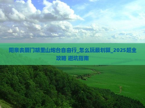 阳泉去厦门胡里山炮台自由行