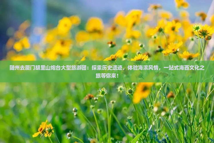 随州去厦门胡里山炮台大型旅游团