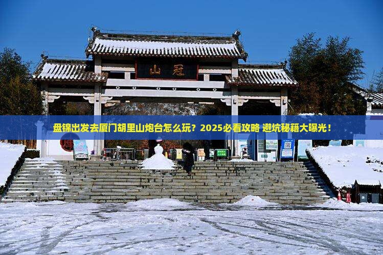 盘锦去厦门胡里山炮台攻略 盘锦去厦门胡里山炮台攻略