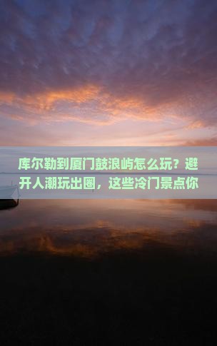 库尔勒到厦门鼓浪屿哪里玩