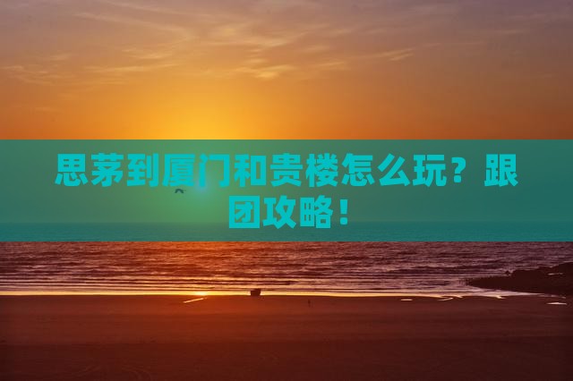 思茅到厦门和贵楼团体旅游