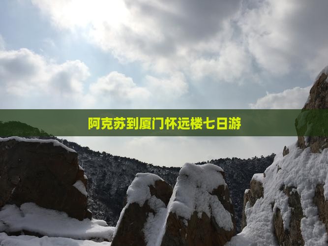 阿克苏到厦门怀远楼七日游