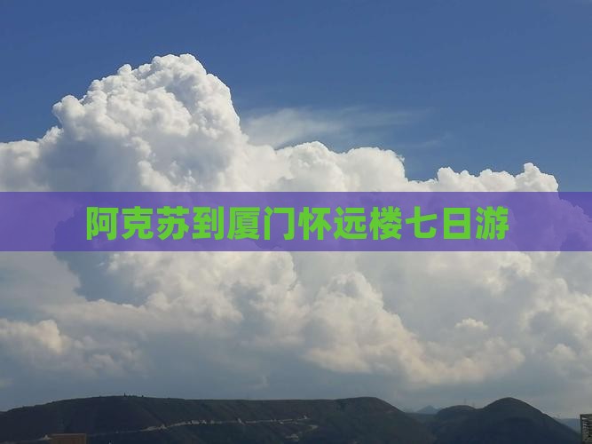 阿克苏到厦门怀远楼七日游
