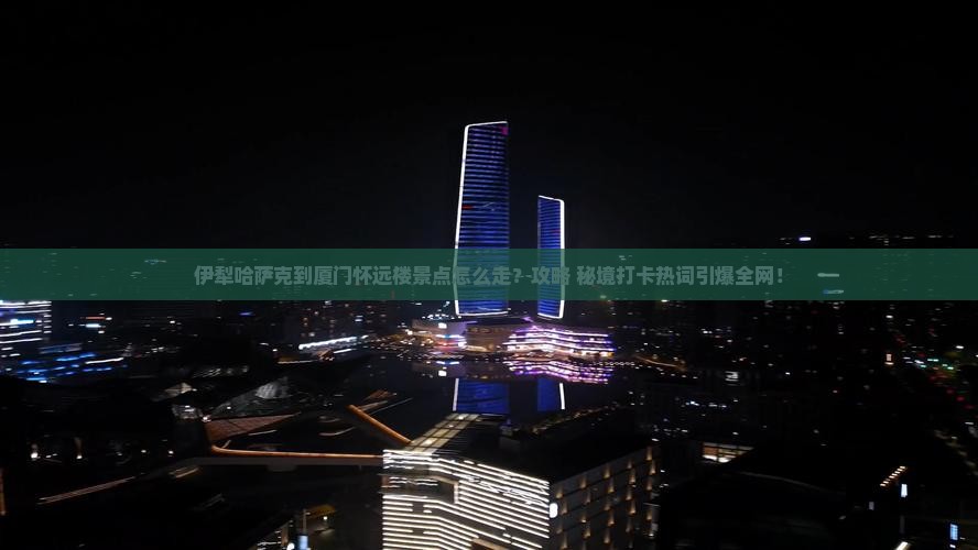 伊犁哈萨克到厦门怀远楼景点