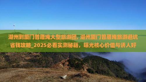 湖州到厦门曾厝埯大型旅游团