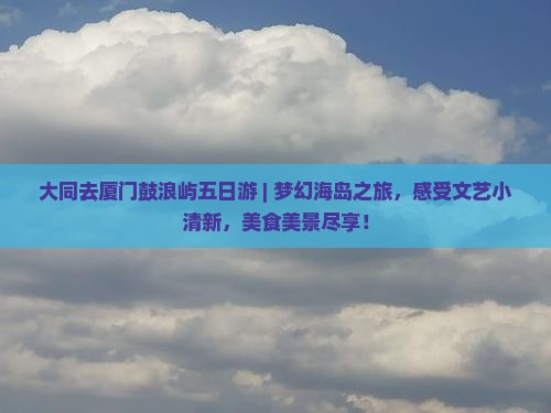 大同去厦门鼓浪屿五日游