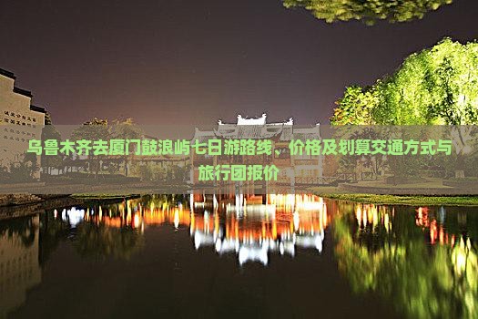 乌鲁木齐去厦门鼓浪屿七日游