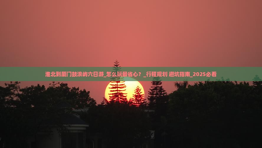 淮北到厦门鼓浪屿六日游