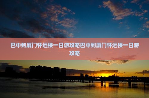 巴中到厦门怀远楼一日