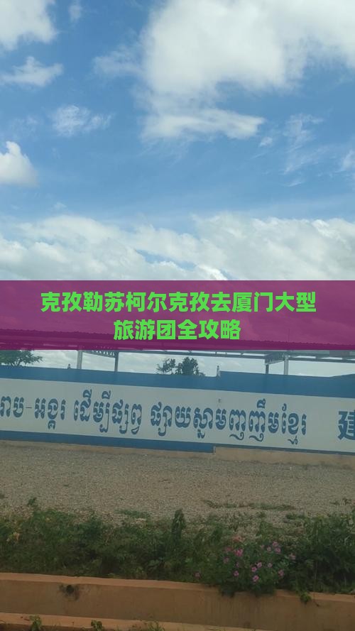 克孜勒苏柯尔克孜去厦门大型旅游团
