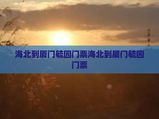 海北到厦门毓园门票