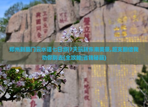 郑州到厦门云水谣七日游
