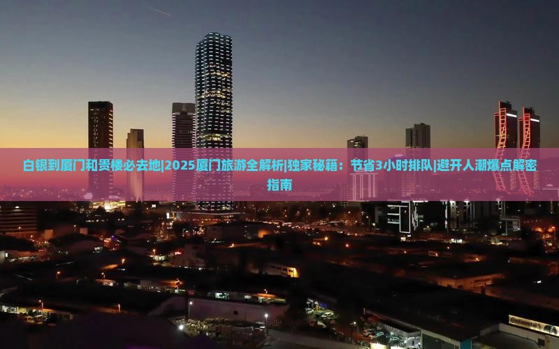 白银到厦门和贵楼必去地