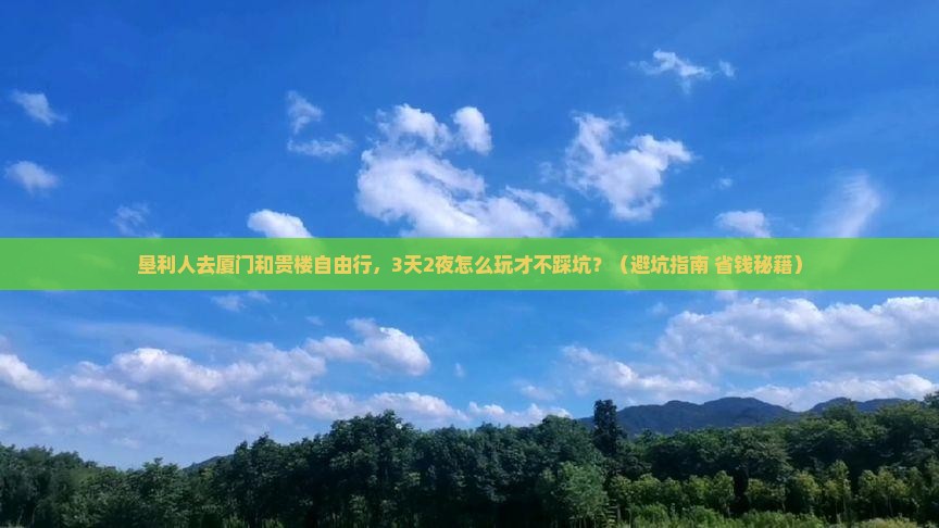 垦利去厦门和贵楼自由行 垦利去厦门和贵楼自由行