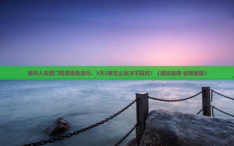 垦利去厦门和贵楼自由行 垦利去厦门和贵楼自由行