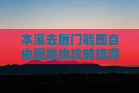 本溪去厦门毓园自由团