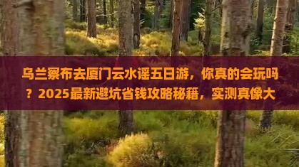 乌兰察布去厦门云水谣五日游