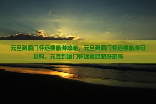 元旦到厦门怀远楼旅游