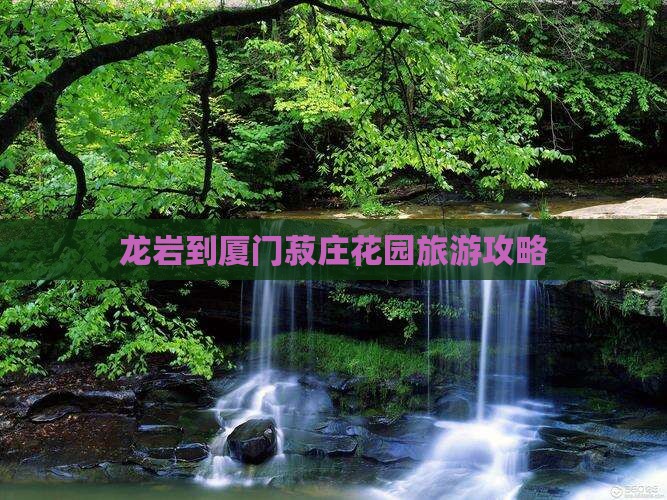 龙岩到厦门菽庄花园个人游
