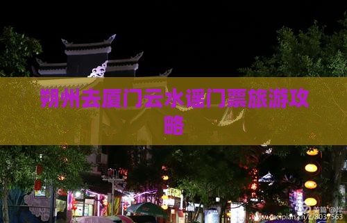 朔州去厦门云水谣门票