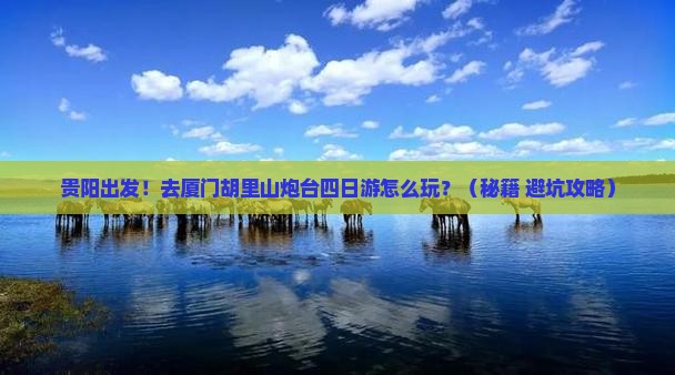 贵阳去厦门胡里山炮台四日游
