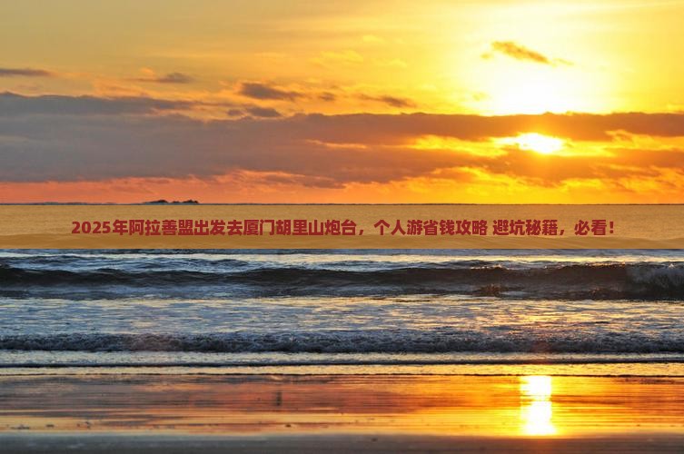 阿拉善盟到厦门胡里山炮台个人游