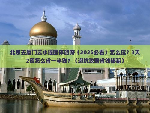 北京去厦门云水谣团体旅游