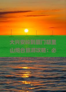 大兴安岭到厦门胡里山炮台必去地