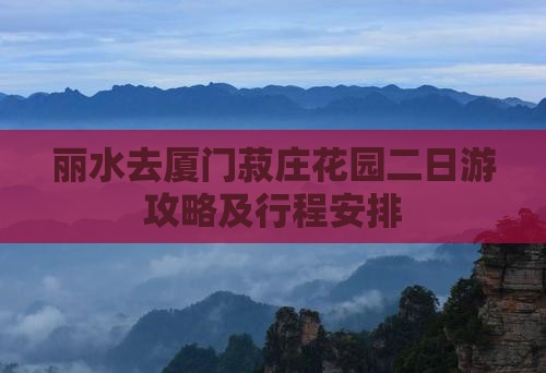 丽水去厦门菽庄花园二日游