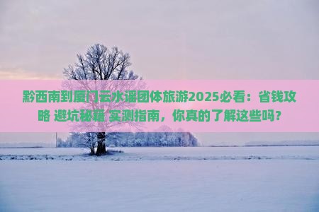 黔西南到厦门云水谣团体旅游