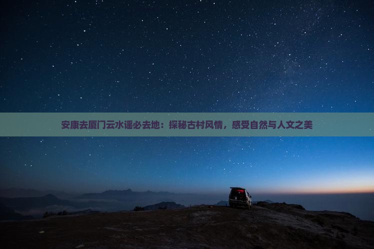 安康去厦门云水谣必去地