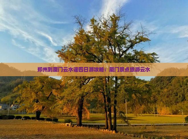 郑州到厦门云水谣四日游