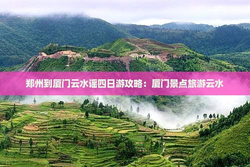 郑州到厦门云水谣四日游