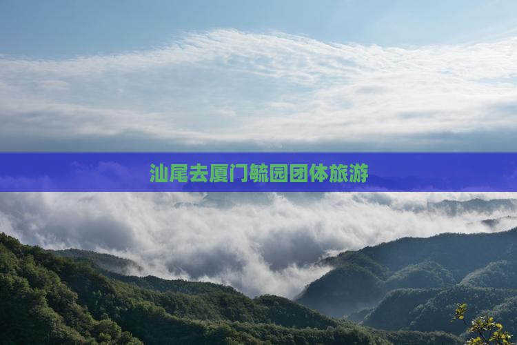 汕尾去厦门毓园团体旅游