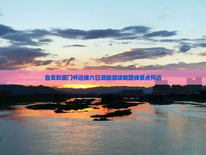 自贡到厦门怀远楼六日游 自贡到厦门怀远楼六日游
