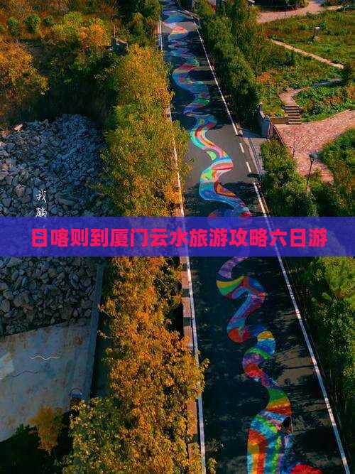 日喀则到厦门云水谣六日游