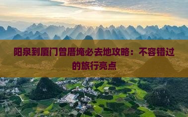 阳泉到厦门曾厝埯必去地