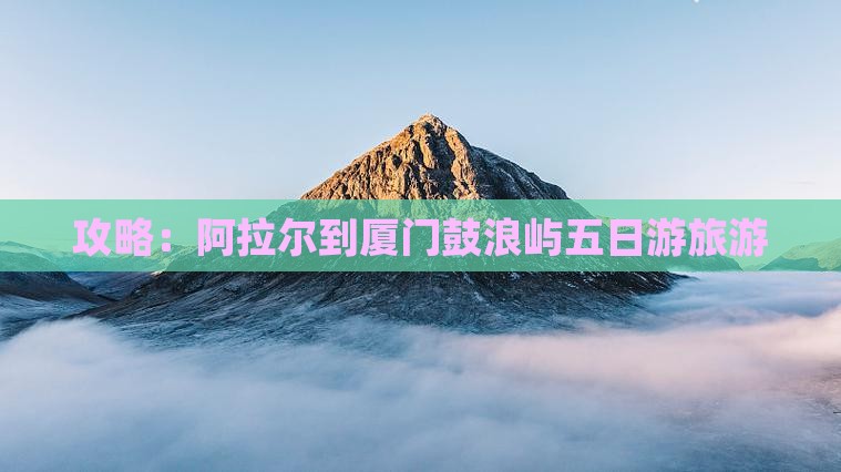 阿拉尔到厦门鼓浪屿五日游