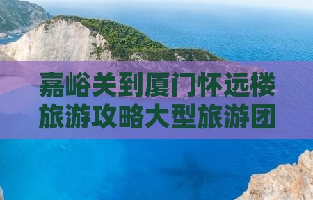 嘉峪关到厦门怀远楼大型旅游团